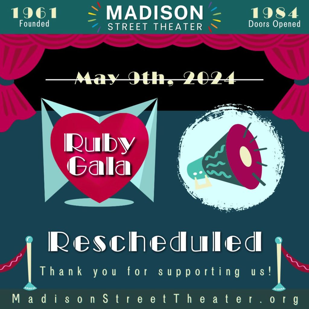 1961 Founded 1984 Doors Opened Madison Street Theater May 9th, 2024 with a line strike through over a stage Ruby Gala Logo and an Announcement speaker Rescheduled Thank you for supporting us! MadisonStreetTheater.org